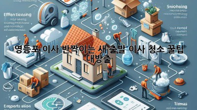 ✨ 영등포 이사, 반짝이는 새 출발! 이사 청소 꿀팁 대방출 🧹